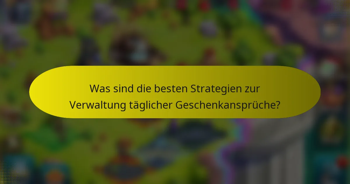 Was sind die besten Strategien zur Verwaltung täglicher Geschenkansprüche?