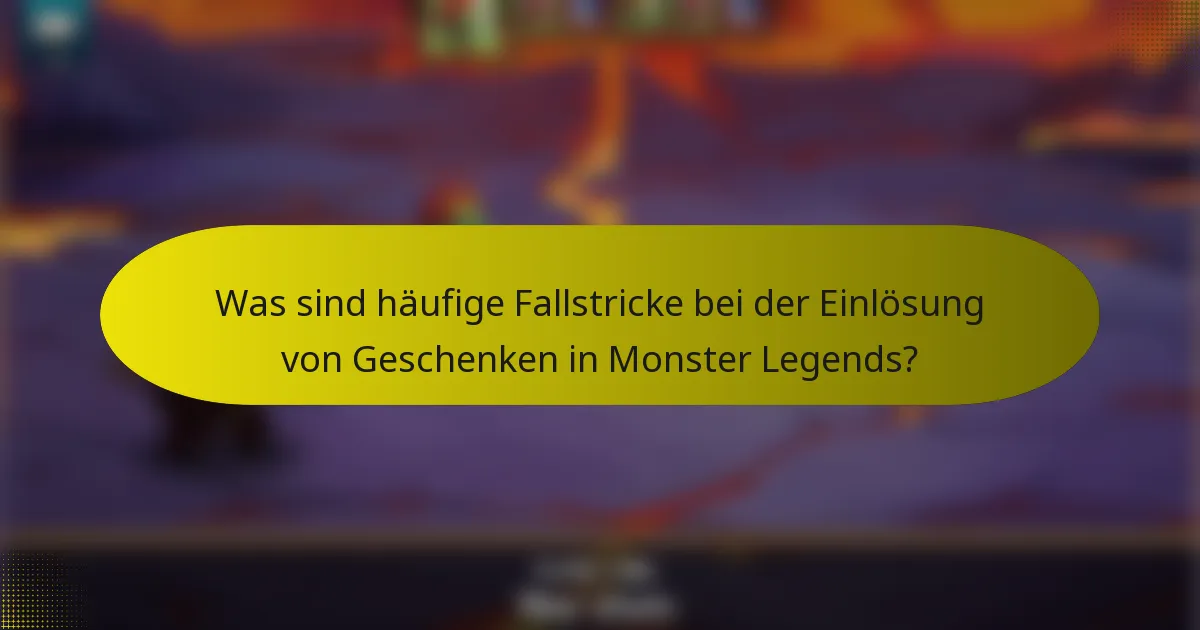 Was sind häufige Fallstricke bei der Einlösung von Geschenken in Monster Legends?