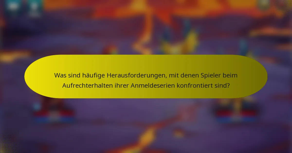 Was sind häufige Herausforderungen, mit denen Spieler beim Aufrechterhalten ihrer Anmeldeserien konfrontiert sind?