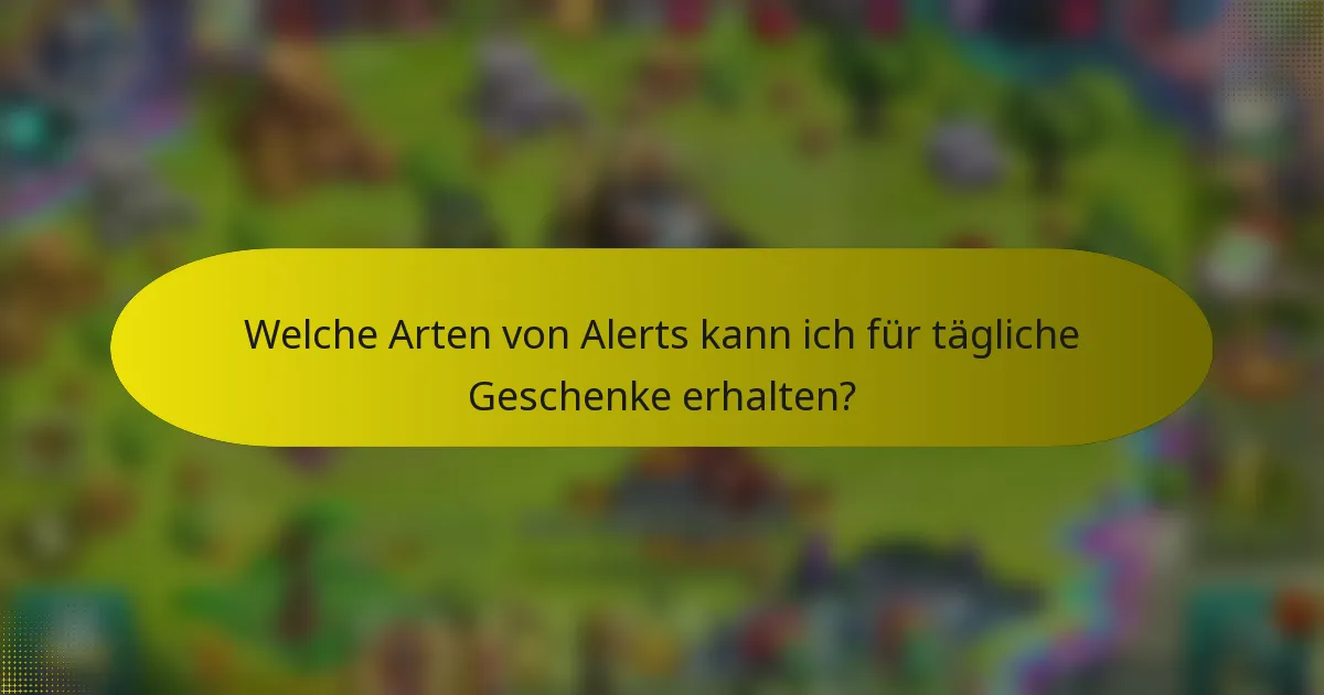 Welche Arten von Alerts kann ich für tägliche Geschenke erhalten?