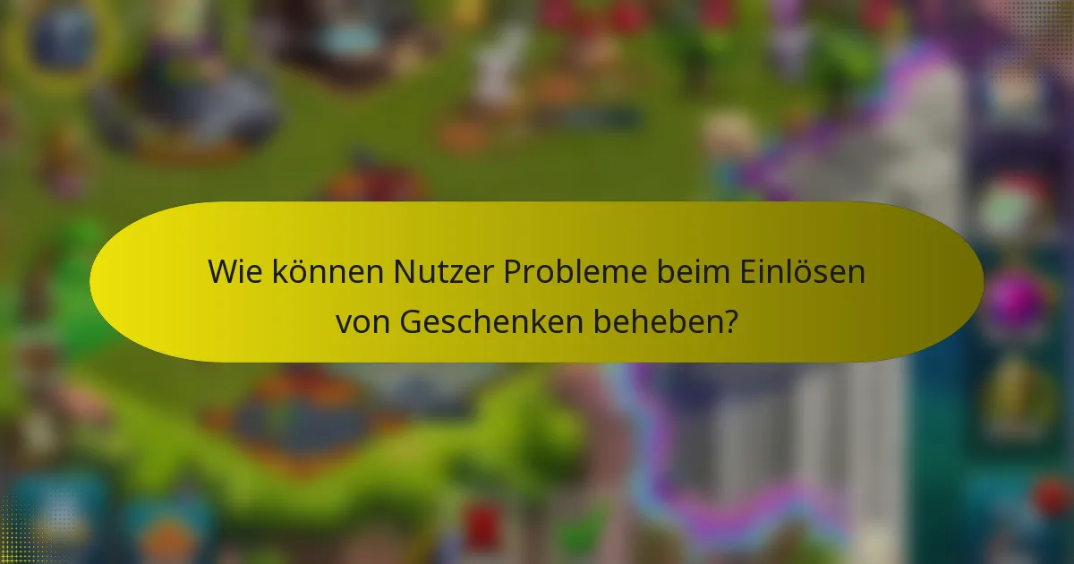 Wie können Nutzer Probleme beim Einlösen von Geschenken beheben?