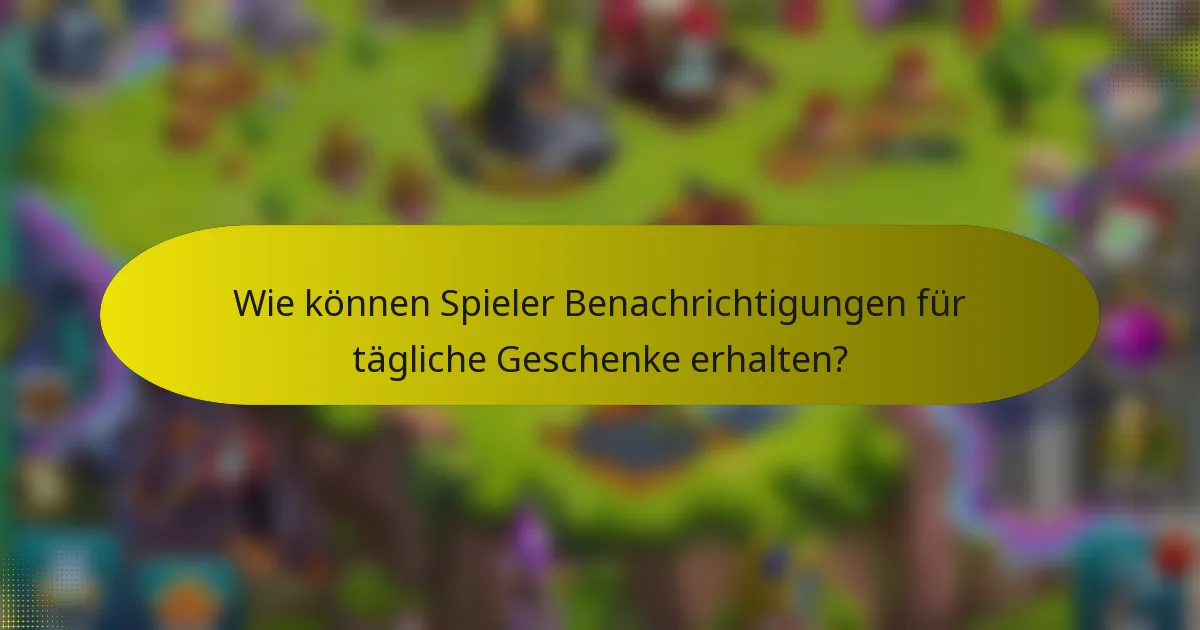 Wie können Spieler Benachrichtigungen für tägliche Geschenke erhalten?