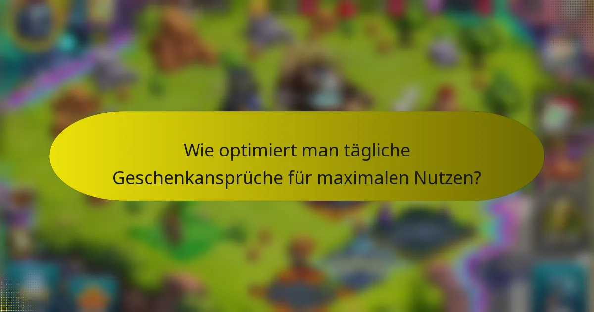 Wie optimiert man tägliche Geschenkansprüche für maximalen Nutzen?