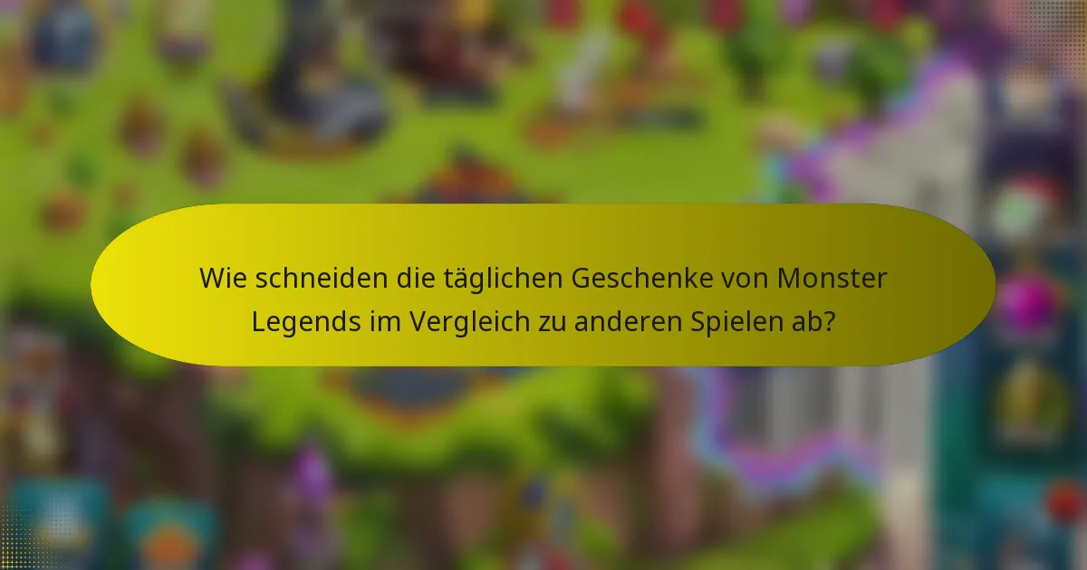 Wie schneiden die täglichen Geschenke von Monster Legends im Vergleich zu anderen Spielen ab?